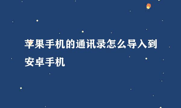 苹果手机的通讯录怎么导入到安卓手机
