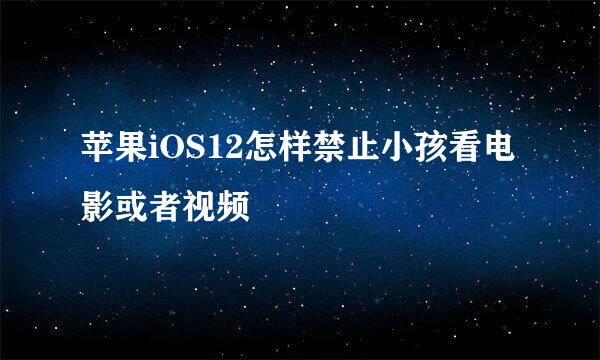 苹果iOS12怎样禁止小孩看电影或者视频