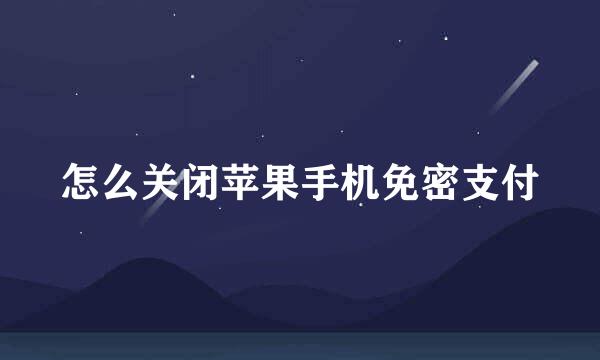 怎么关闭苹果手机免密支付