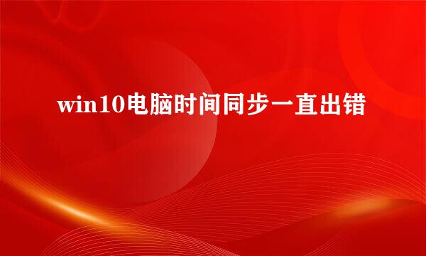 win10电脑时间同步一直出错