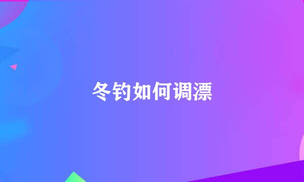 冬钓如何调漂