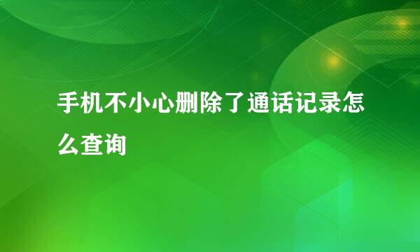 手机不小心删除了通话记录怎么查询
