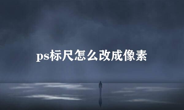 ps标尺怎么改成像素