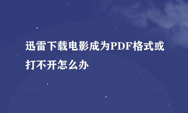 迅雷下载电影成为PDF格式或打不开怎么办