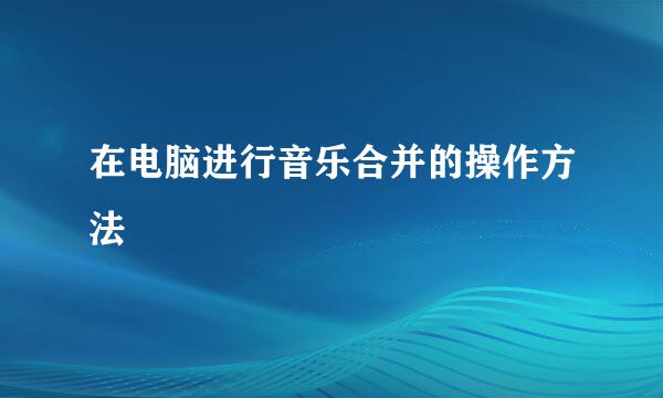 在电脑进行音乐合并的操作方法