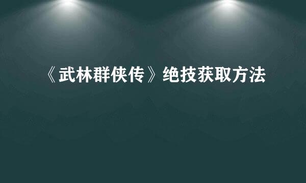 《武林群侠传》绝技获取方法