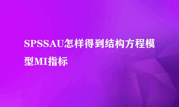 SPSSAU怎样得到结构方程模型MI指标