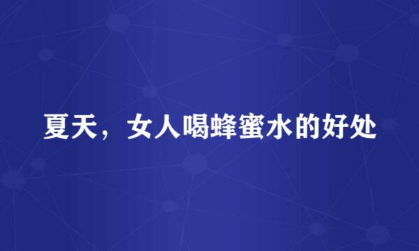 夏天，女人喝蜂蜜水的好处