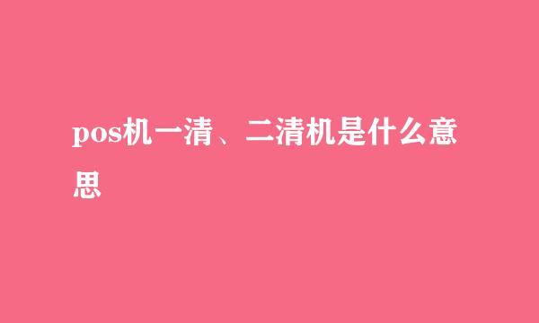 pos机一清、二清机是什么意思