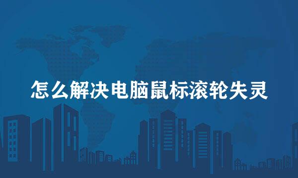 怎么解决电脑鼠标滚轮失灵