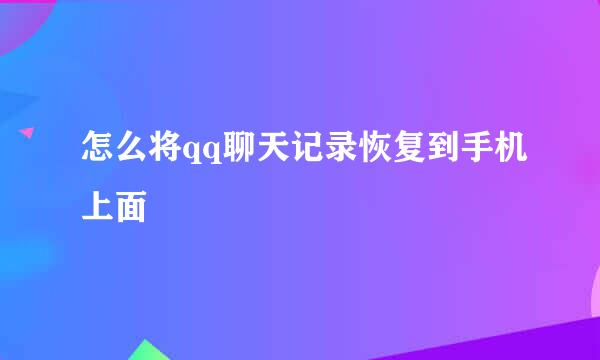 怎么将qq聊天记录恢复到手机上面