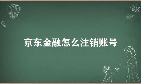 京东金融怎么注销账号
