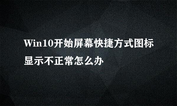 Win10开始屏幕快捷方式图标显示不正常怎么办