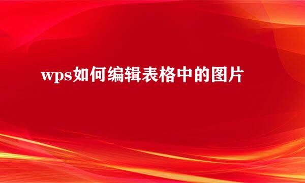 wps如何编辑表格中的图片