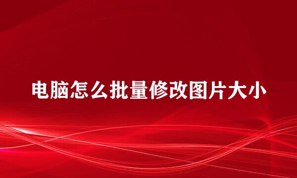 电脑怎么批量修改图片大小
