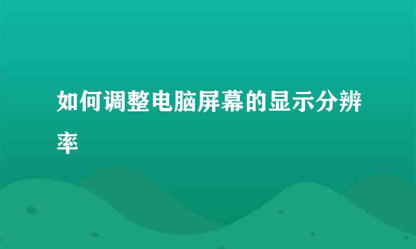 如何调整电脑屏幕的显示分辨率
