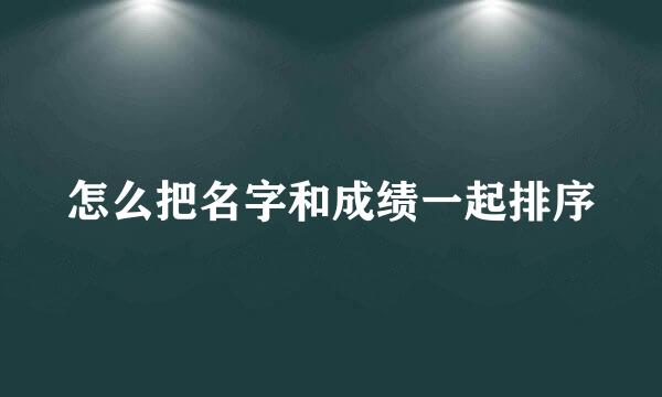 怎么把名字和成绩一起排序