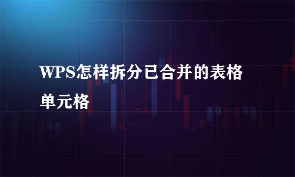 WPS怎样拆分已合并的表格单元格