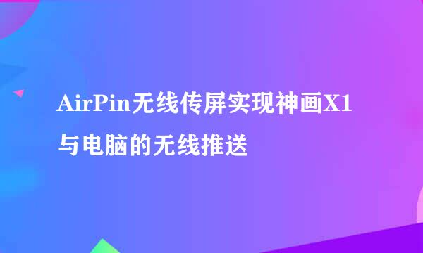 AirPin无线传屏实现神画X1与电脑的无线推送