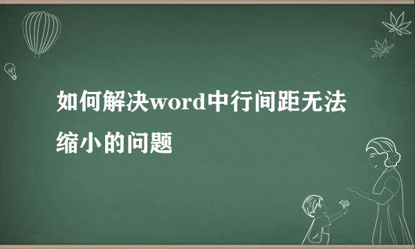 如何解决word中行间距无法缩小的问题