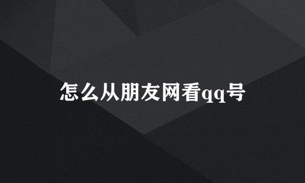 怎么从朋友网看qq号