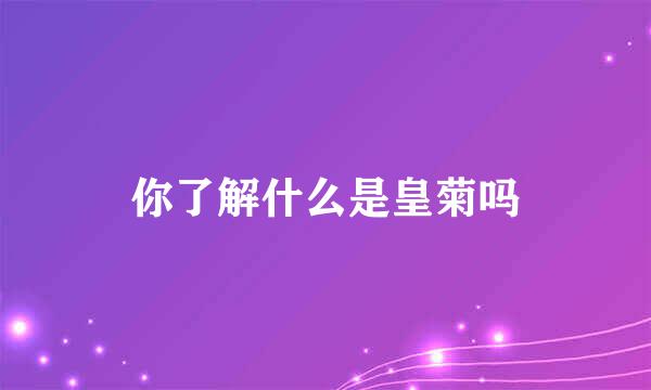 你了解什么是皇菊吗
