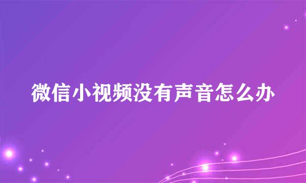 微信小视频没有声音怎么办