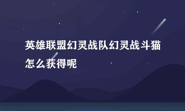 英雄联盟幻灵战队幻灵战斗猫怎么获得呢