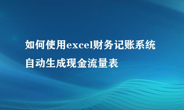如何使用excel财务记账系统自动生成现金流量表