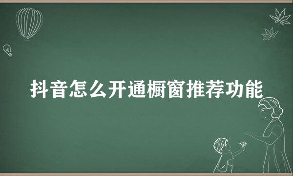 抖音怎么开通橱窗推荐功能