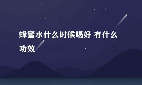 蜂蜜水什么时候喝好 有什么功效