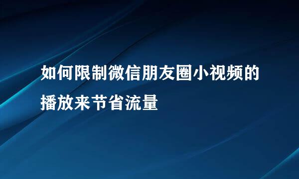 如何限制微信朋友圈小视频的播放来节省流量