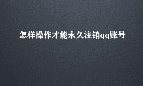 怎样操作才能永久注销qq账号