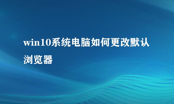 win10系统电脑如何更改默认浏览器