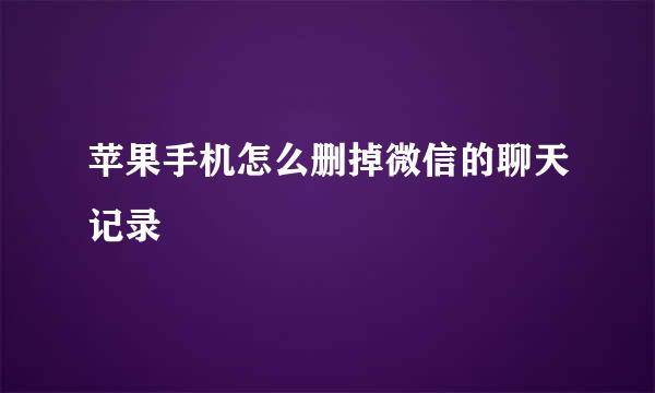 苹果手机怎么删掉微信的聊天记录