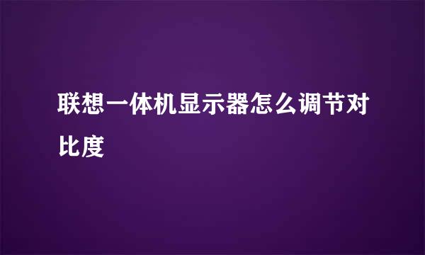 联想一体机显示器怎么调节对比度