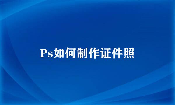 Ps如何制作证件照