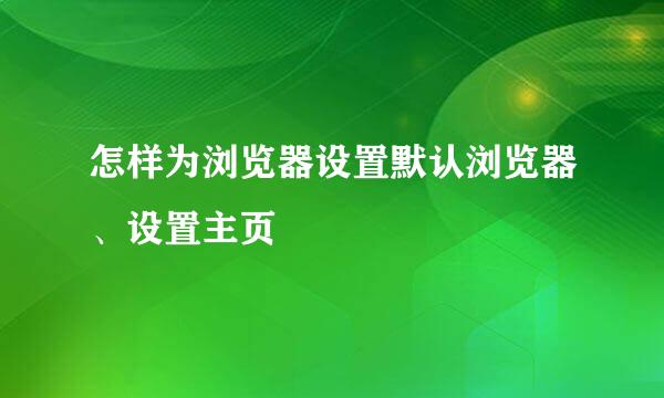 怎样为浏览器设置默认浏览器、设置主页
