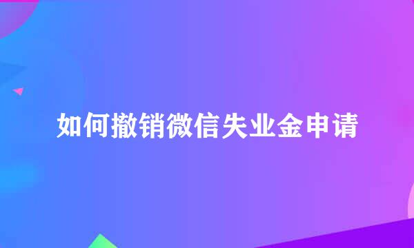 如何撤销微信失业金申请