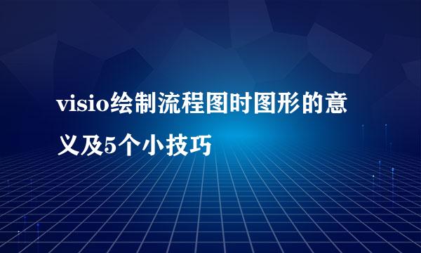 visio绘制流程图时图形的意义及5个小技巧