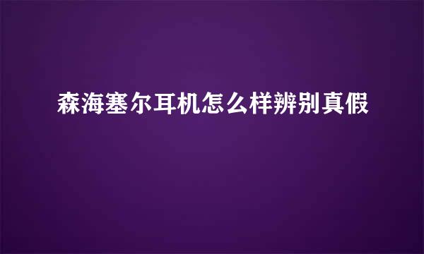 森海塞尔耳机怎么样辨别真假