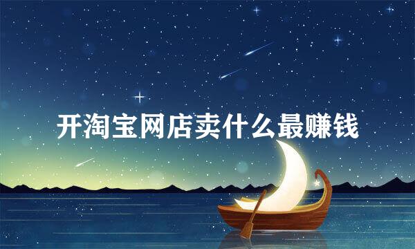 开淘宝网店卖什么最赚钱
