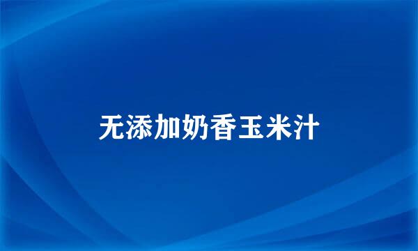 无添加奶香玉米汁