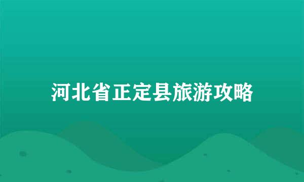 河北省正定县旅游攻略