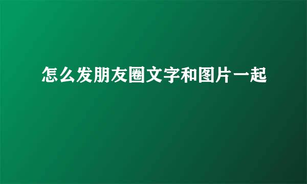 怎么发朋友圈文字和图片一起