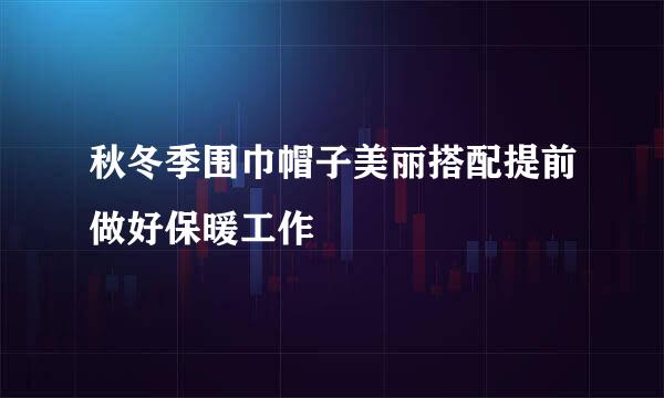 秋冬季围巾帽子美丽搭配提前做好保暖工作