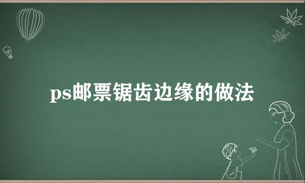 ps邮票锯齿边缘的做法