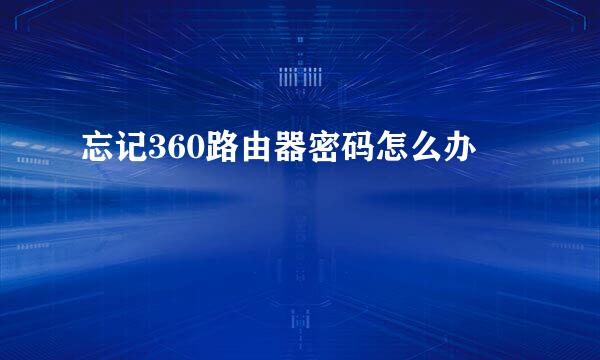 忘记360路由器密码怎么办