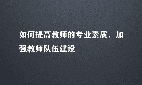 如何提高教师的专业素质，加强教师队伍建设