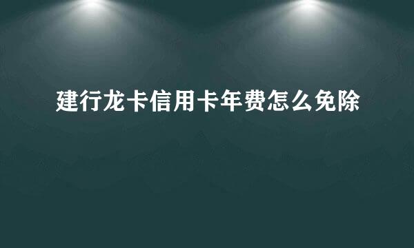 建行龙卡信用卡年费怎么免除